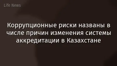 Коррупционные риски названы в числе причин изменения системы аккредитации в Казахстане