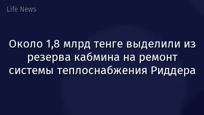 Около 1,8 млрд тенге выделили из резерва кабмина на ремонт системы теплоснабжения Риддера