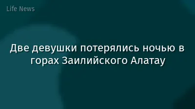 Две девушки потерялись ночью в горах Заилийского Алатау