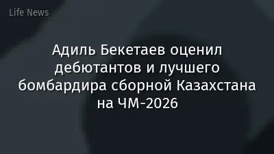 Адиль Бекетаев оценил дебютантов и лучшего бомбардира сборной Казахстана на ЧМ-2026