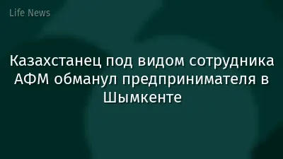 Казахстанец под видом сотрудника АФМ обманул предпринимателя в Шымкенте