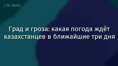 Град и гроза: какая погода ждёт казахстанцев в ближайшие три дня