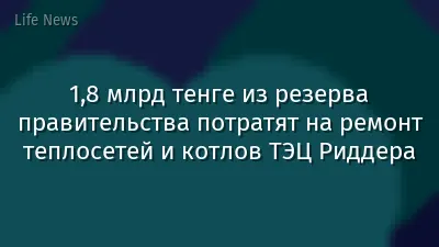 1,8 млрд тенге из резерва правительства потратят на ремонт теплосетей и котлов ТЭЦ Риддера