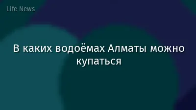 В каких водоёмах Алматы можно купаться