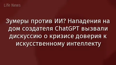 Зумеры против ИИ? Нападения на дом создателя ChatGPT вызвали дискуссию о кризисе доверия к искусственному интеллекту
