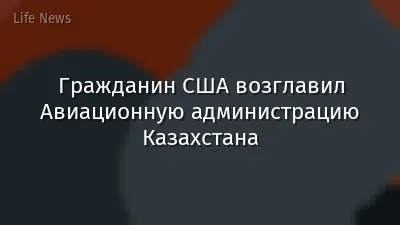 Гражданин США возглавил Авиационную администрацию Казахстана