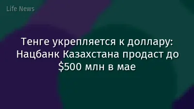 Тенге укрепляется к доллару: Нацбанк Казахстана продаст до $500 млн в мае