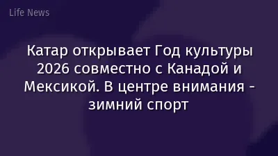 Катар открывает Год культуры 2026 совместно с Канадой и Мексикой. В центре внимания - зимний спорт