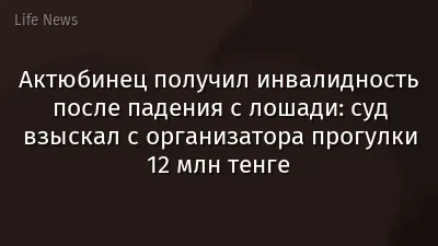 Актюбинец получил инвалидность после падения с лошади: суд взыскал с организатора прогулки 12 млн тенге