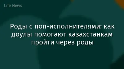 Роды с поп-исполнителями: как доулы помогают казахстанкам пройти через роды