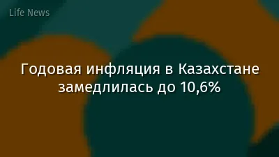 Годовая инфляция в Казахстане замедлилась до 10,6%
