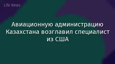 Авиационную администрацию Казахстана возглавил специалист из США