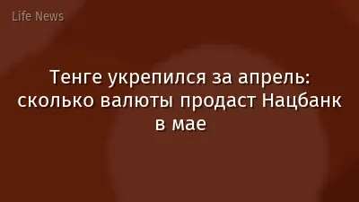 Тенге укрепился за апрель: сколько валюты продаст Нацбанк в мае