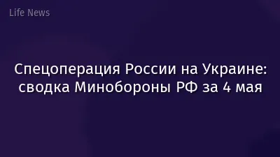 Спецоперация России на Украине: сводка Минобороны РФ за 4 мая