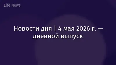 Новости дня | 4 мая 2026 г. — дневной выпуск