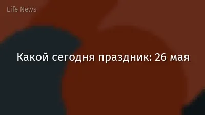 Какой сегодня праздник: 26 мая