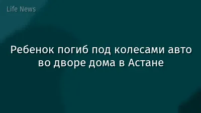 Ребенок погиб под колесами авто во дворе дома в Астане