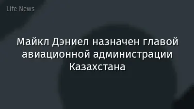 Майкл Дэниел назначен главой авиационной администрации Казахстана