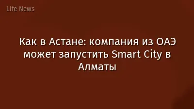 Как в Астане: компания из ОАЭ может запустить Smart City в Алматы