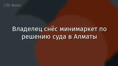 Владелец снёс минимаркет по решению суда в Алматы