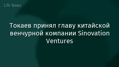 Токаев принял главу китайской венчурной компании Sinovation Ventures