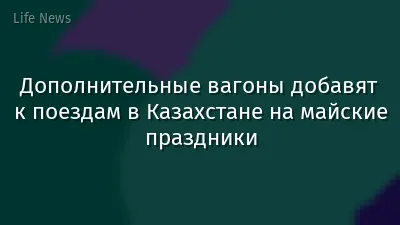 Дополнительные вагоны добавят к поездам в Казахстане на майские праздники