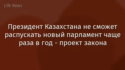 Президент Казахстана не сможет распускать новый парламент чаще раза в год - проект закона