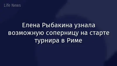 Елена Рыбакина узнала возможную соперницу на старте турнира в Риме