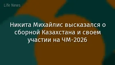 Никита Михайлис высказался о сборной Казахстана и своем участии на ЧМ-2026