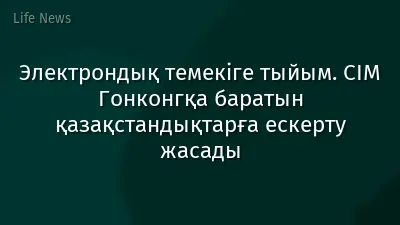 Электрондық темекіге тыйым. СІМ Гонконгқа баратын қазақстандықтарға ескерту жасады