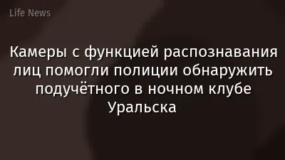 Камеры с функцией распознавания лиц помогли полиции обнаружить подучётного в ночном клубе Уральска