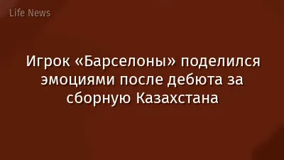 Игрок «Барселоны» поделился эмоциями после дебюта за сборную Казахстана