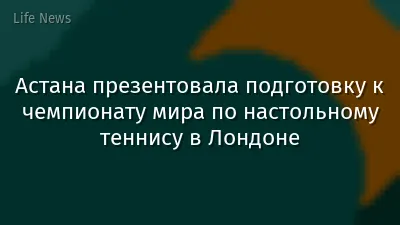 Астана презентовала подготовку к чемпионату мира по настольному теннису в Лондоне