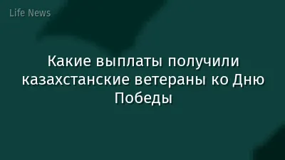 Какие выплаты получили казахстанские ветераны ко Дню Победы