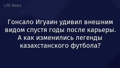 Гонсало Игуаин удивил внешним видом спустя годы после карьеры. А как изменились легенды казахстанского футбола?