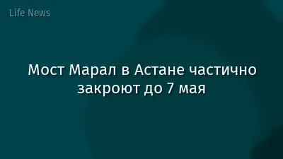 Мост Марал в Астане частично закроют до 7 мая
