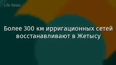 Более 300 км ирригационных сетей восстанавливают в Жетысу