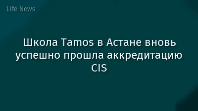 Школа Tamos в Астане вновь успешно прошла аккредитацию CIS