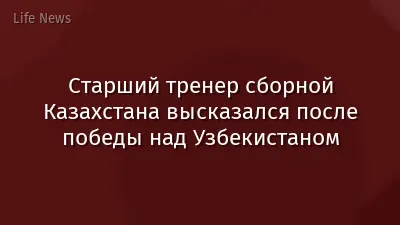 Старший тренер сборной Казахстана высказался после победы над Узбекистаном