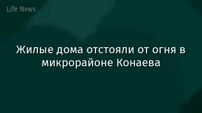 Жилые дома отстояли от огня в микрорайоне Конаева