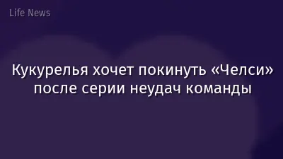 Кукурелья хочет покинуть «Челси» после серии неудач команды