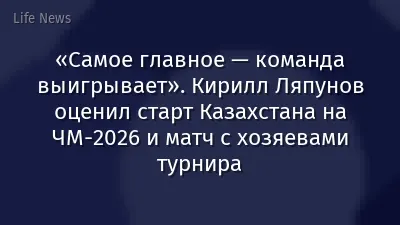 «Самое главное — команда выигрывает». Кирилл Ляпунов оценил старт Казахстана на ЧМ-2026 и матч с хозяевами турнира