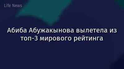Абиба Абужакынова вылетела из топ-3 мирового рейтинга