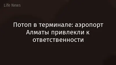 Потоп в терминале: аэропорт Алматы привлекли к ответственности