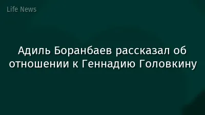 Адиль Боранбаев рассказал об отношении к Геннадию Головкину