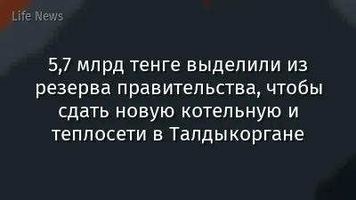 5,7 млрд тенге выделили из резерва правительства, чтобы сдать новую котельную и теплосети в Талдыкоргане