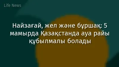 Найзағай, жел және бұршақ: 5 мамырда Қазақстанда ауа райы құбылмалы болады