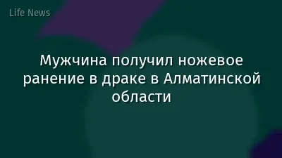 Мужчина получил ножевое ранение в драке в Алматинской области