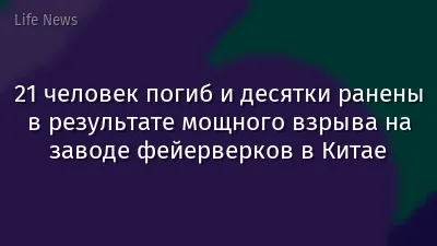 21 человек погиб и десятки ранены в результате мощного взрыва на заводе фейерверков в Китае
