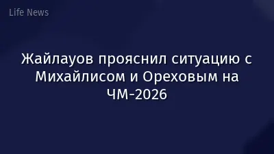 Жайлауов прояснил ситуацию с Михайлисом и Ореховым на ЧМ-2026